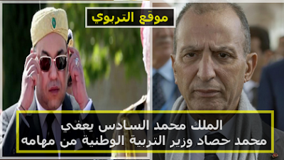 الملك محمد السادس يعفي محمد حصاد وزير التربية الوطنية من مهامه