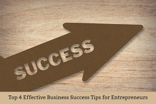 Top 4 Effective Business Success Tips for Entrepreneurs Top 4 Effective Business Success Tips for Entrepreneurs