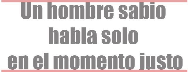 Un hombre sabio habla solo en el momento justo Un hombre sabio habla solo en el momento justo
