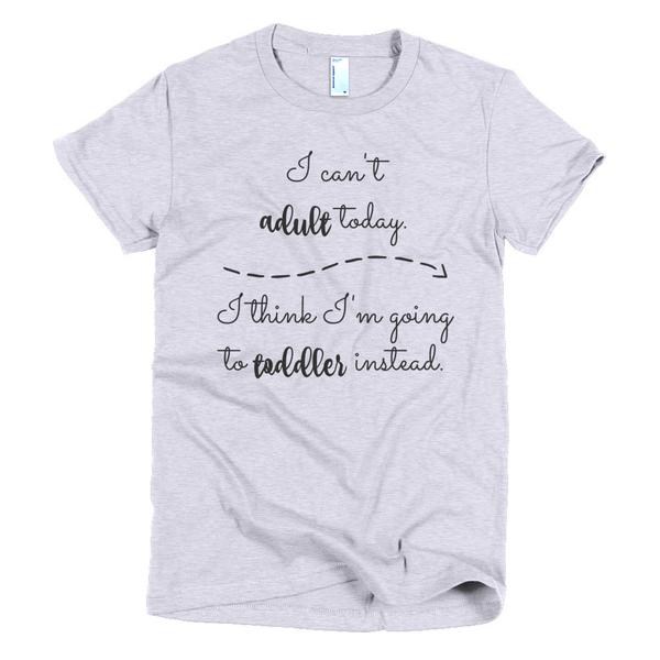 I can't adult today. I'm going to toddler instead shirt