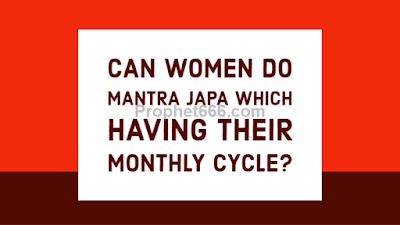 Can women do Mantra Japa which having their Menstural Periods ?