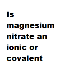 Is magnesium nitrate an ionic or covalent bond ? Is magnesium nitrate an ionic or covalent bond ?