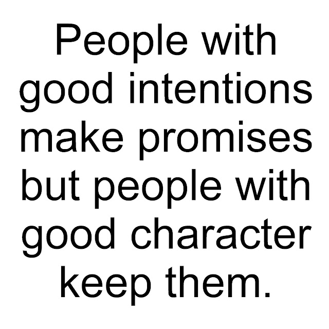 People with good intentions make promises but people with good character keep them.
