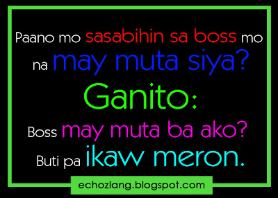 Paano mo sasabihin sa boss mo na may muta siya? Ganito: Boss may muta ba ako? Buti pa ikaw meron.