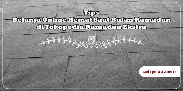 Tips Belanja Online Hemat Saat Bulan Ramadan di Tokopedia Ramadan Ekstra Tips Belanja Online Hemat Saat Bulan Ramadan di Tokopedia Ramadan Ekstra | adipraa.com