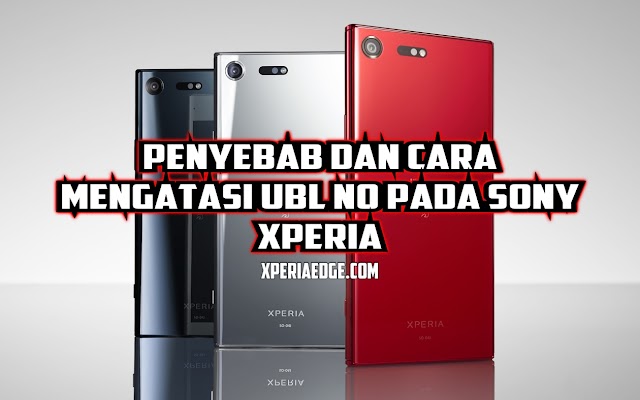 Penyebab UBL NO pada Smartphone Sony Xperia dan Cara Mengatasi nya
