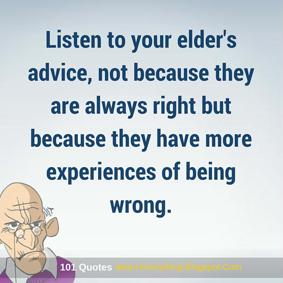 Listen to your elder's advice, not because they are always right but