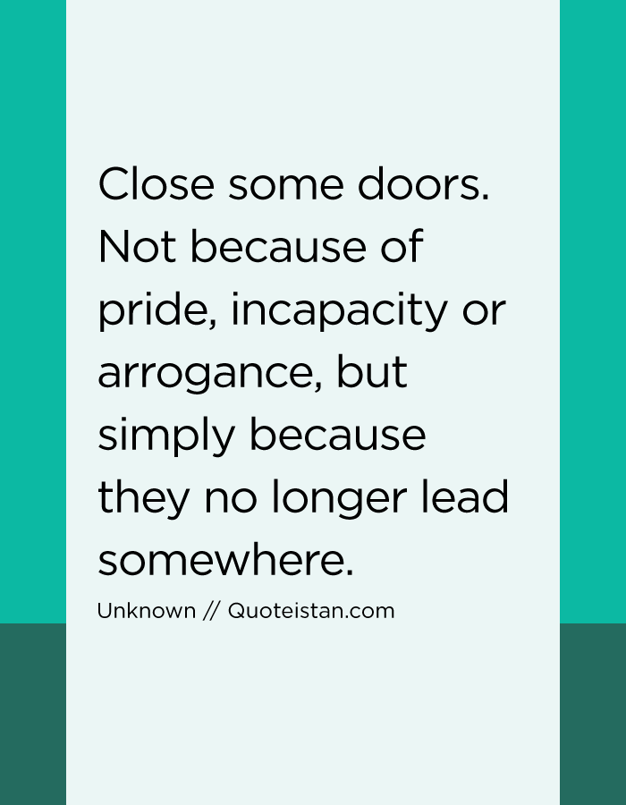 Close some doors. Not because of pride, incapacity or arrogance, but simply because they no longer lead somewhere.