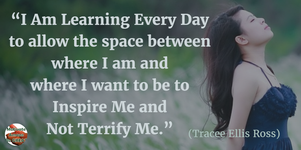71 Quotes About Life Being Hard But Getting Through It: “I am learning every day to allow the space between where I am and where I want to be to inspire me and not terrify me.” - Tracee Ellis Ross