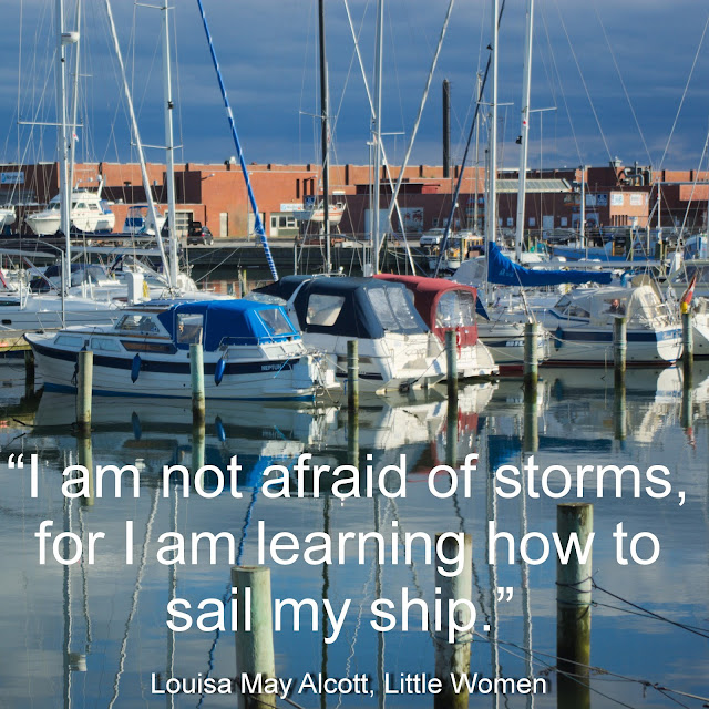 I am not afraid of storms, for I am learning how to sail my ship. - Louisa May Alcott, Little Women