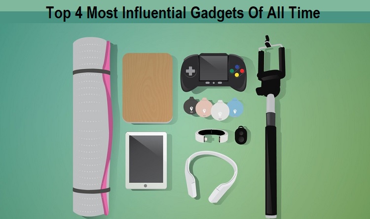 Top 4 Most Influential Gadgets Of All Time