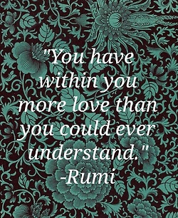You have within you more love than you could ever understand Rumi Quote