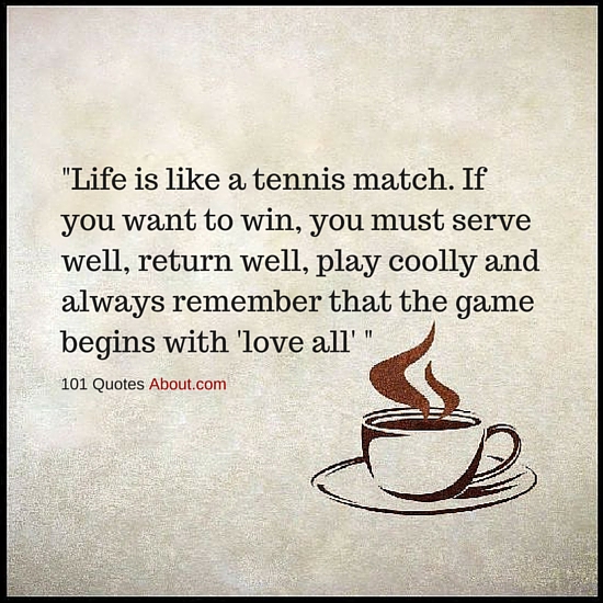 Life is like a tennis match. Remember that the game begins with 'love