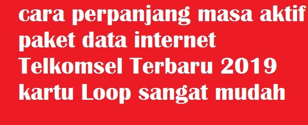 Cara Perpanjang Masa Aktif Paket Data Internet Telkomsel Terbaru 2019 Kartu Loop Sangat Mudah Cara Perpanjang Masa Aktif