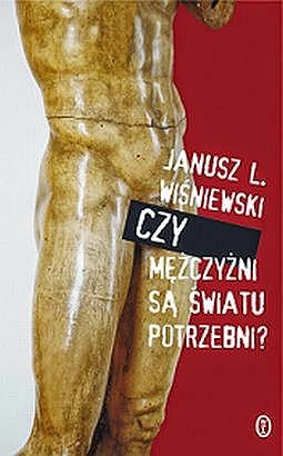 "Czy mężczyźni są światu potrzebni"- Janusz L. Wiśniewski