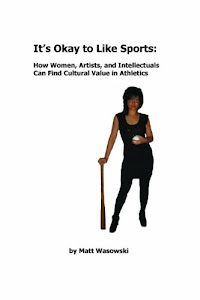 It s Okay To Like Sports: How Women, Intellectuals, and Artists Can Find Cultural Value in Athletics