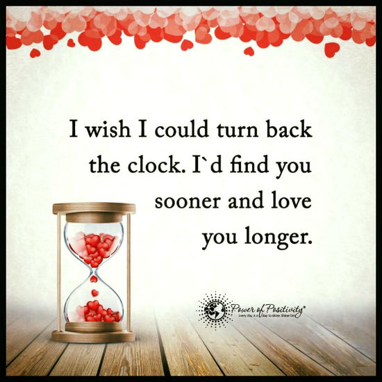 I wish I could turn back the clock. I'd find you sooner and love you longer. Love Quote. 101
