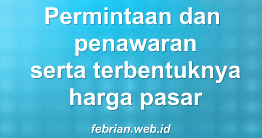 Permintaan dan penawaran serta terbentuknya harga pasar Permintaan dan penawaran serta terbentuknya harga pasar