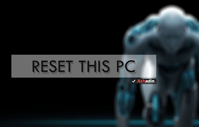 Cara Reset atau Format bersih Windows tanpa melakukan Install Ulang OS Cara Reset atau Format bersih Windows tanpa melakukan Install Ulang OS