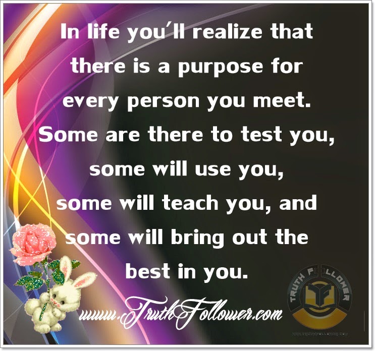 Truth Follower: In life you'll realize that there is a purpose for