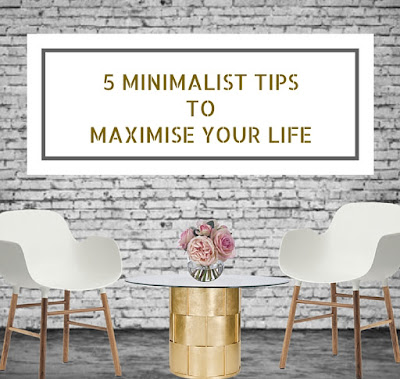 5 MINIMALIST TIPS TO MAXIMISE YOUR LIFE