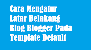 Cara Mengatur Latar Belakang Blog Blogger Pada Template Default Atur latar belakang blog pada template default