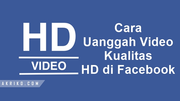 Cara Unggah Video Kualitas HD di Facebook