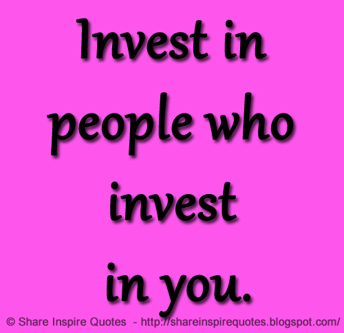 Invest in people who invest in you. | Share Inspire Quotes