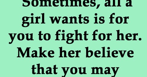 Sometimes All A Girl Wants Is For You To Fight For Her Make Her Believe That You May Want This 
