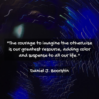丹尼爾·布爾斯廷名言：The courage to imagine the otherwise is our greatest resource, adding color and suspense to all our life. - Daniel J. Boorstin