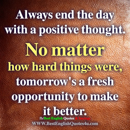 Always end the day with a positive thought.
