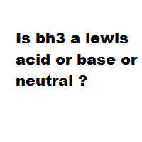 Is bh3 a lewis acid or base or neutral ?