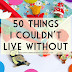 50 Things I Couldn't Live Without