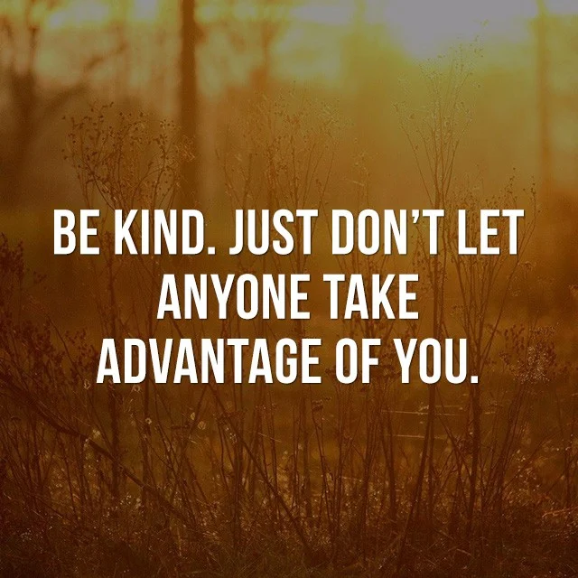 Be kind, just don't let anyone take advantage of you. - Inspirational Quote