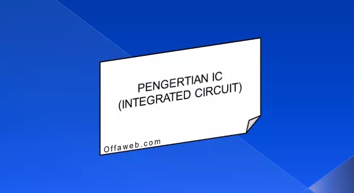 Pengertian IC (Integrated Circuit), Sejarah, Fungsi dan Jenis Integrated Circuit