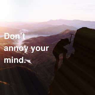 Don't annoy your mind.