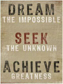  Dream the impossible, seek the unknown, achieve greatness.