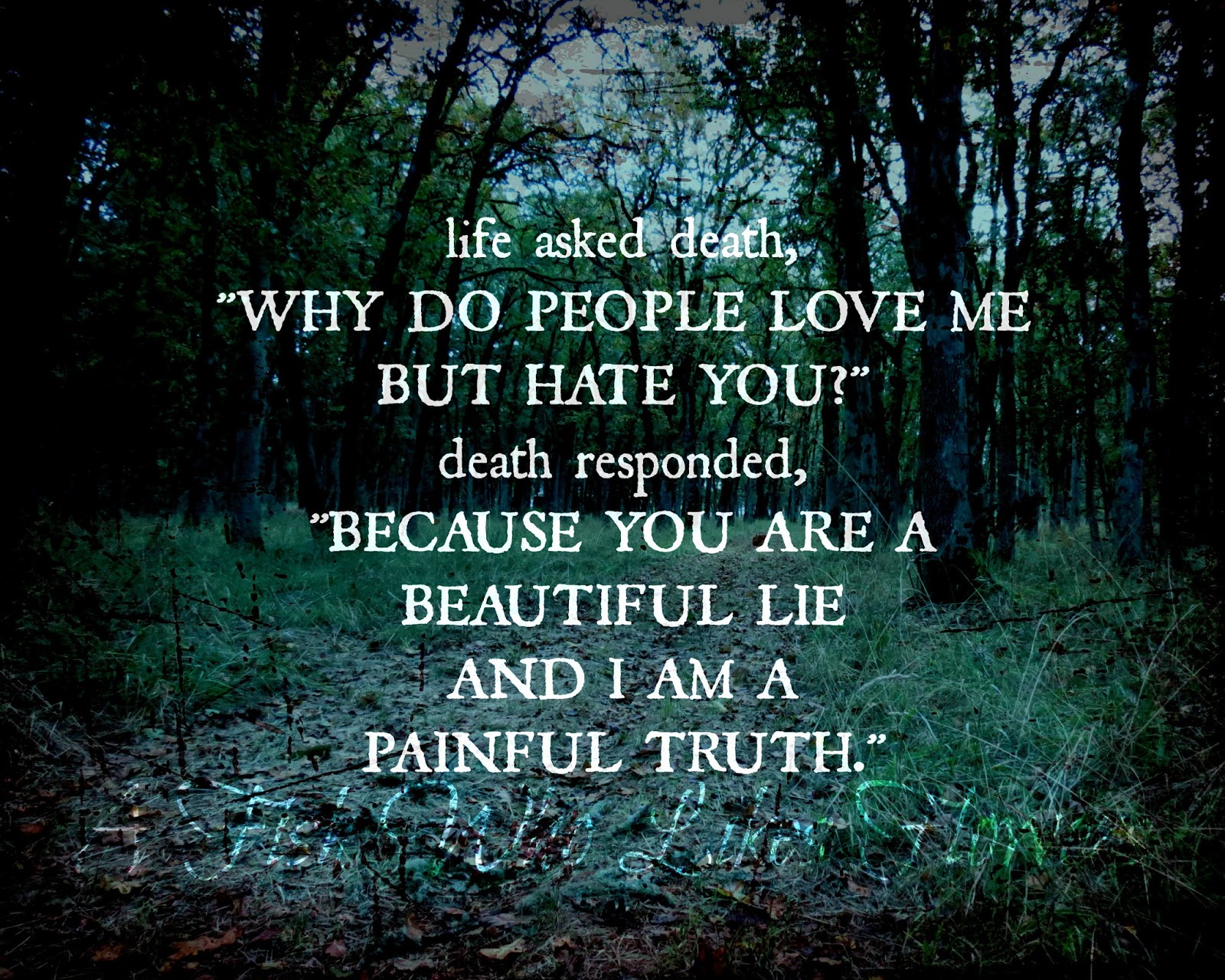 life asked "Why do people love me but hate you " responded "Because you are a beautiful lie and I am a painful truth "
