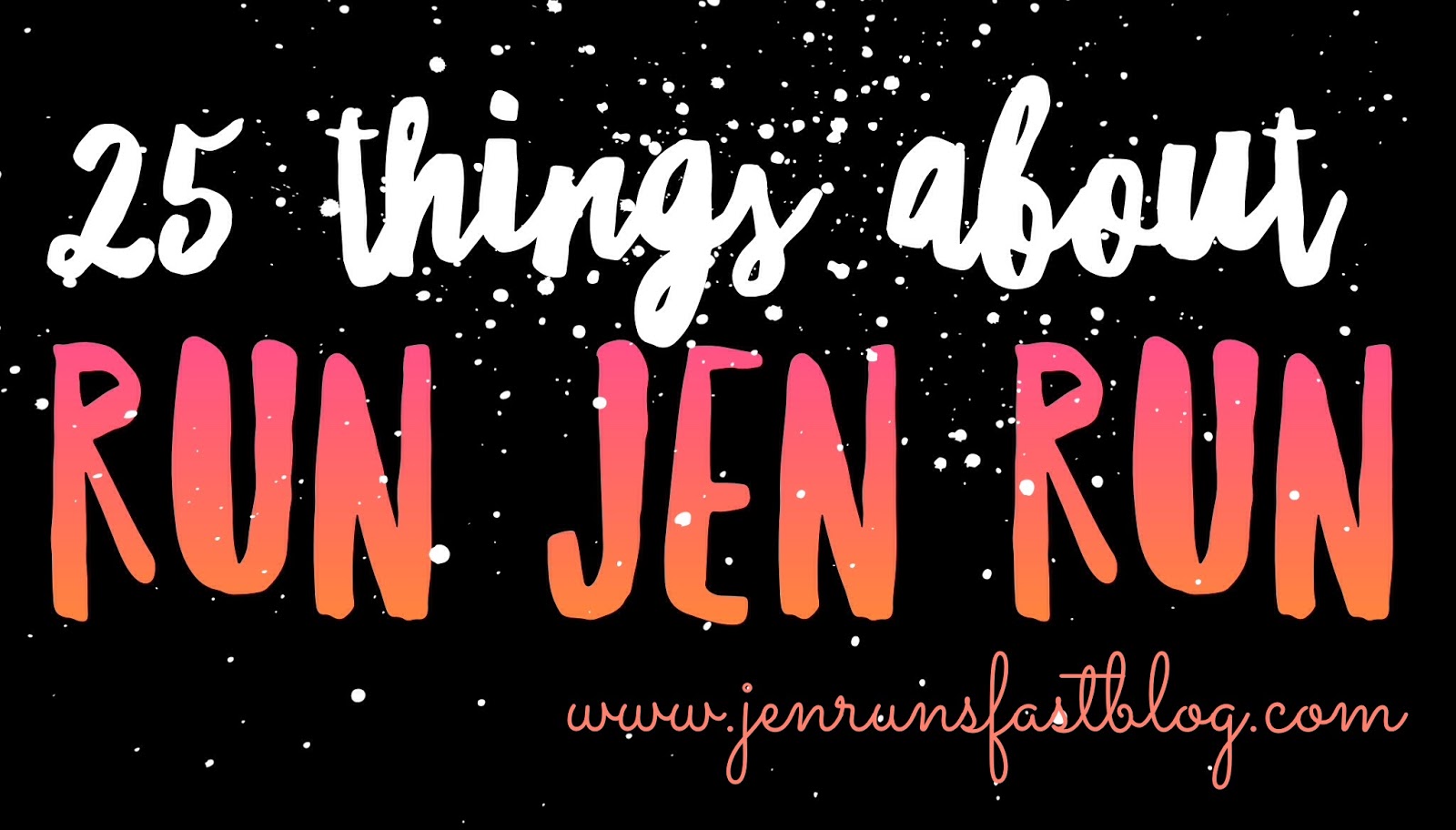 Run Jen Run: 25 Things About Me Run Jen Run: 25 Things About Me