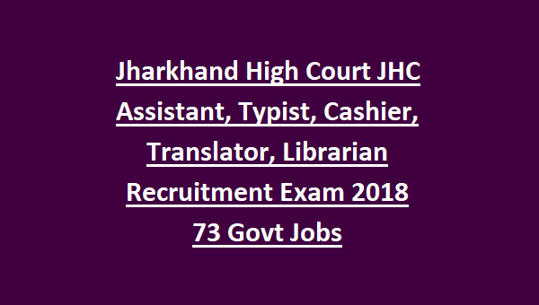 Jharkhand High Court JHC Assistant, Typist, Cashier, Translator, Librarian Recruitment Exam 2018 73 Govt Jobs