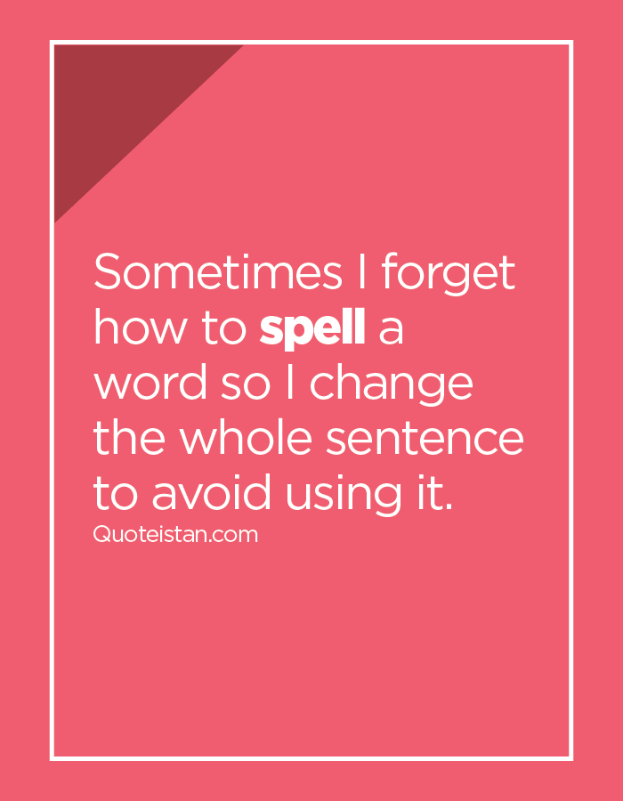 Sometimes I how to spell a word so I change the whole sentence