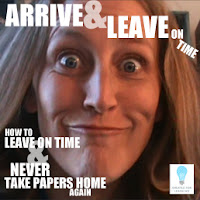  our series of videos on HOW TO LEAVE ON TIME AND NEVER TAKE PAPERS HOME AGAIN