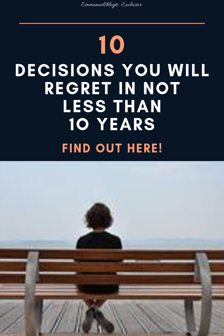 17 Decisions You Will Regret In Not Less Than 10-Years