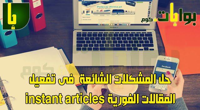 حل المشكلات الشائعة فى تفعيل المقالات الفورية instant articles على الفيسبوك