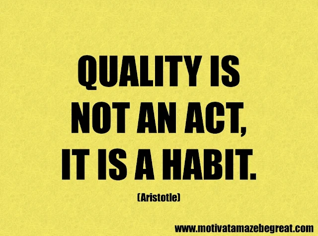 Success Quotes And Sayings: "Quality is not an act, it is a habit ." – Aristotle