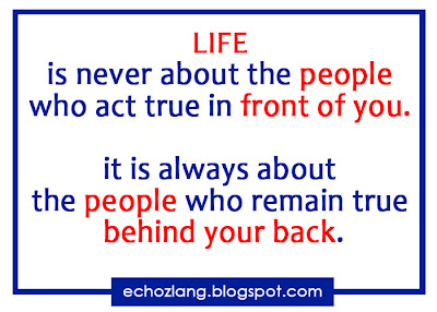 Life is never about the people who act true in front of you it is always about the people who remain true behind your back