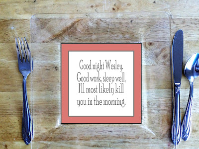 "Good night Wesley. Good work, sleep well, I'll most likely kill you in the morning." Movie quote from the Princess Bride