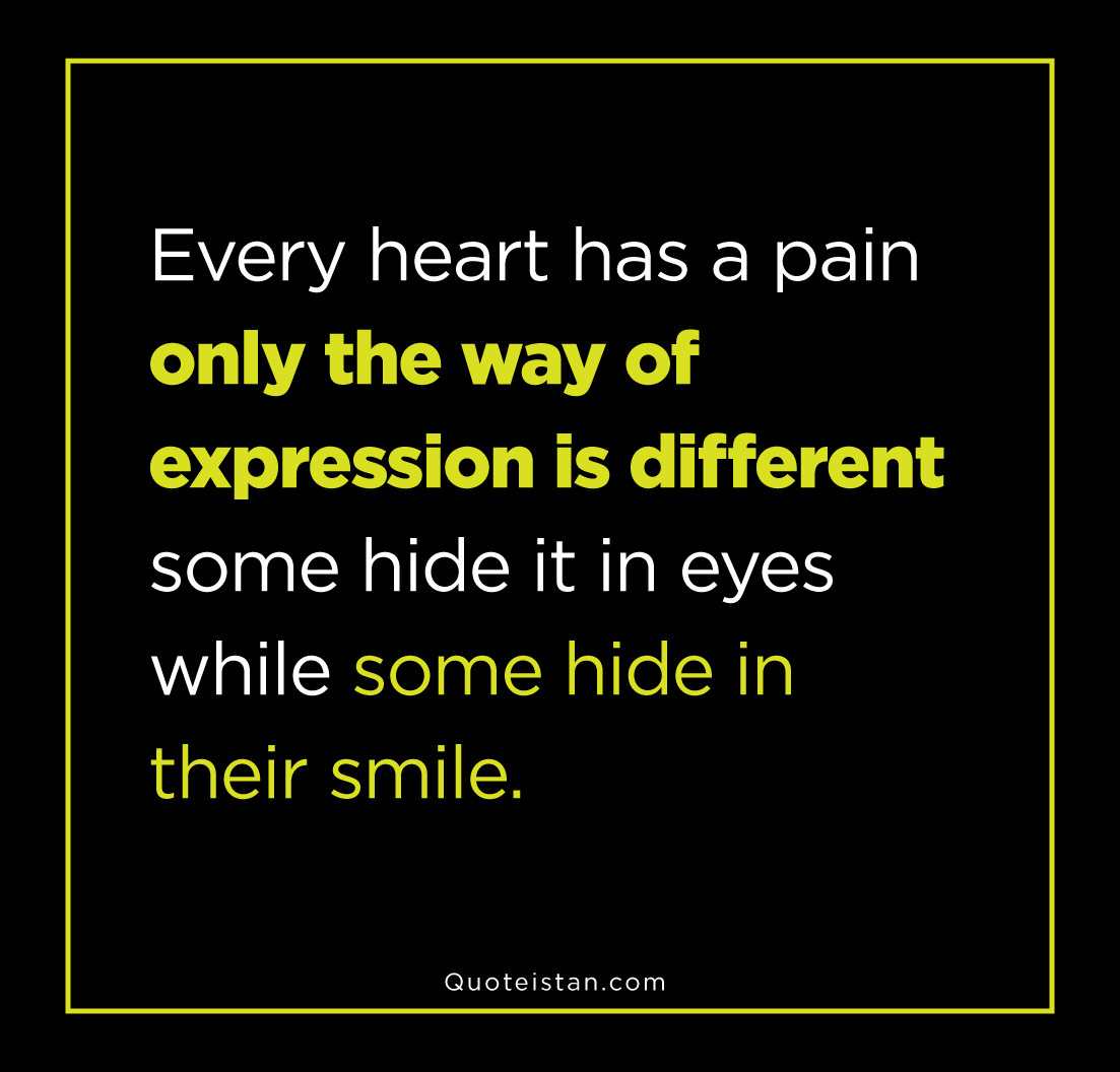 Every heart has a pain only the way of expression is different some hide it in eyes while some hide in their smile.