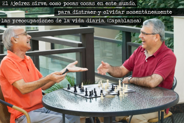 El Ajedrez sirve, como pocas cosas en este mundo, para distraer y olvidar momentáneamente las preocupaciones de la vida diaria. (Capablanca)