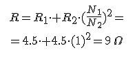 [tex]R=R_1\cdot+R_2\cdot (\frac{N_1}{N_2})^2=[/tex]  [tex]=4.5\cdot+4.5\cdot (1)^2=9\,\Omega[/tex]